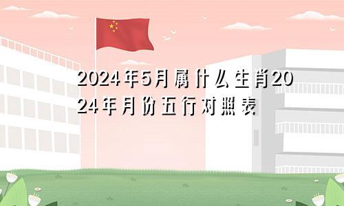2024年5月属什么生肖2024年月份五行对照表