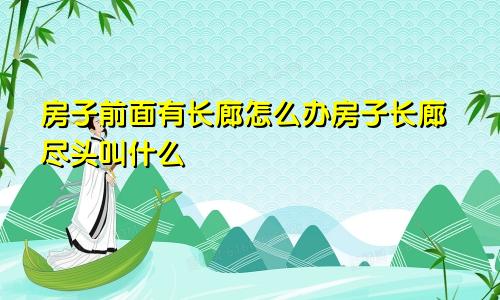 房子前面有长廊怎么办房子长廊尽头叫什么