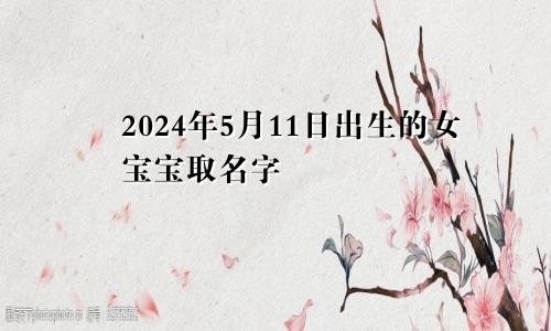 2024年5月11日出生的女宝宝取名字