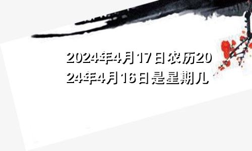 2024年4月17日农历2024年4月16日是星期几