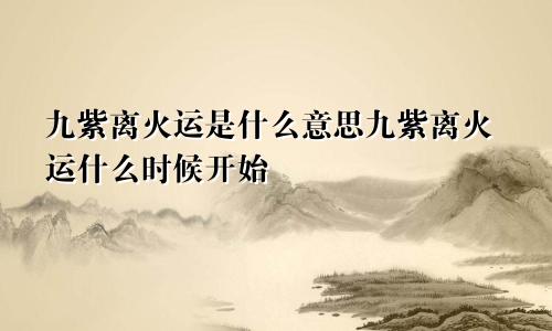 九紫离火运是什么意思九紫离火运什么时候开始