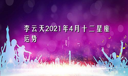 李云天2021年4月十二星座运势