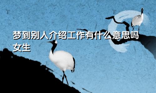 梦到别人介绍工作有什么意思吗女生