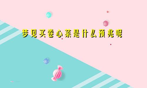 梦见买卷心菜是什么预兆呢