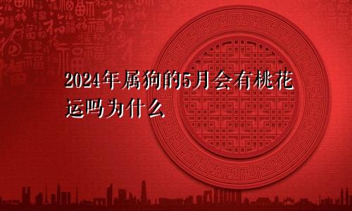 2024年属狗的5月会有桃花运吗为什么