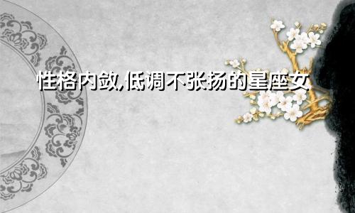 性格内敛,低调不张扬的星座女