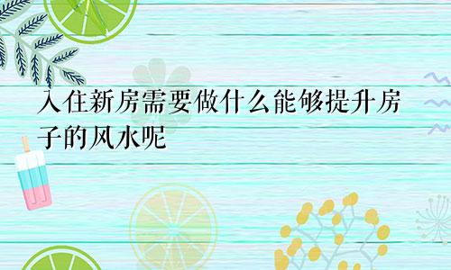 入住新房需要做什么能够提升房子的风水呢