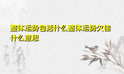 整体运势包括什么整体运势欠佳什么意思