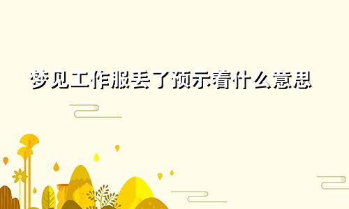 梦见工作服丢了预示着什么意思
