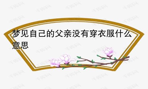 梦见自己的父亲没有穿衣服什么意思