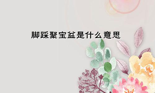 脚踩聚宝盆是什么意思