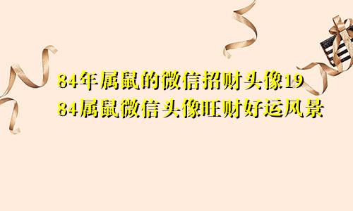 84年属鼠的微信招财头像1984属鼠微信头像旺财好运风景