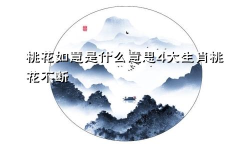 桃花如意是什么意思4大生肖桃花不断