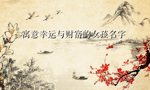 寓意幸运与财富的女孩名字