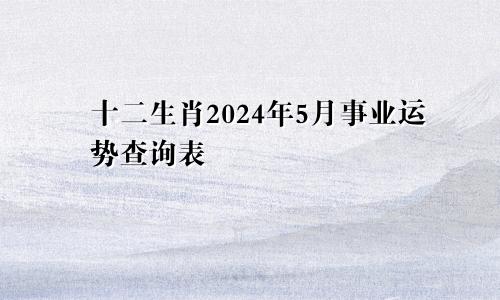 十二生肖2024年5月事业运势查询表