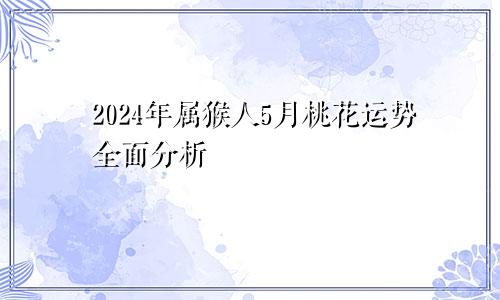 2024年属猴人5月桃花运势全面分析
