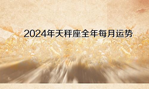 2024年天秤座全年每月运势