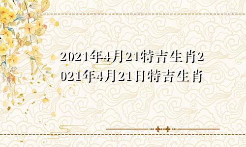 2021年4月21特吉生肖2021年4月21日特吉生肖