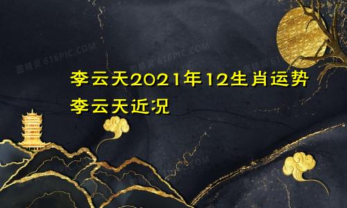 李云天2021年12生肖运势李云天近况