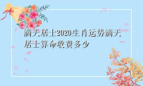 滴天居士2020生肖运势滴天居士算命收费多少