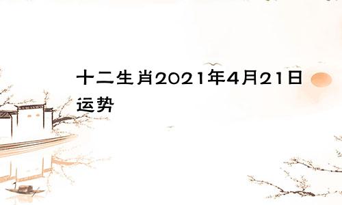 十二生肖2021年4月21日运势