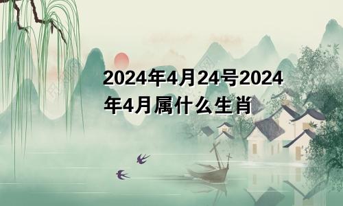 2024年4月24号2024年4月属什么生肖