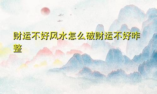 财运不好风水怎么破财运不好咋整
