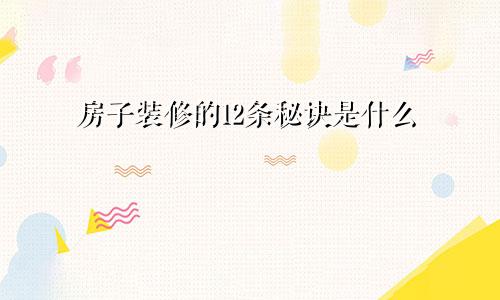 房子装修的12条秘诀是什么