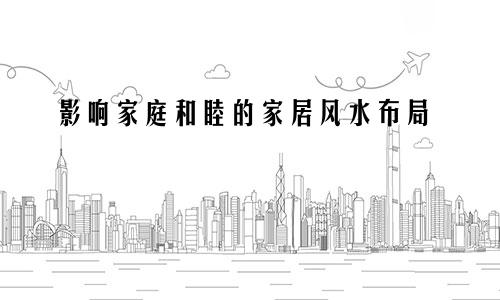 影响家庭和睦的家居风水布局