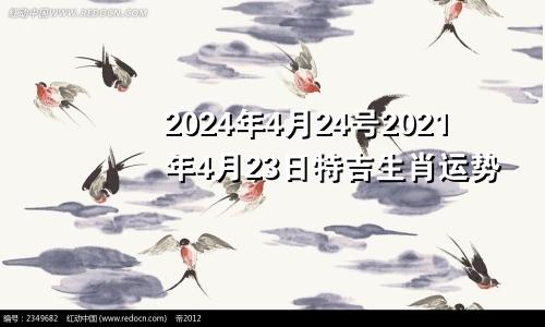 2024年4月24号2021年4月23日特吉生肖运势