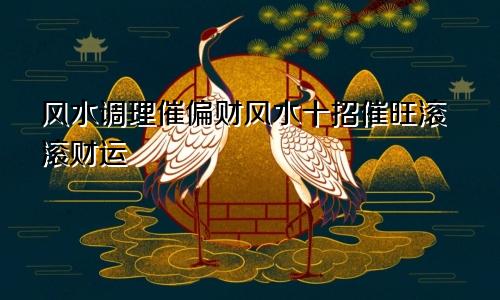 风水调理催偏财风水十招催旺滚滚财运