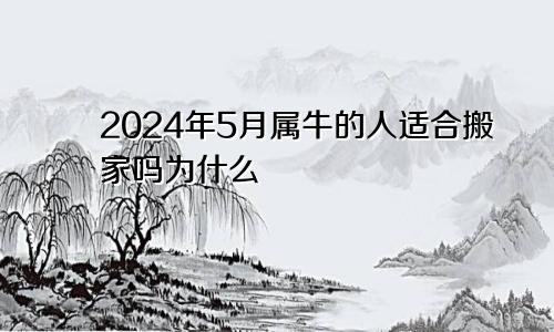 2024年5月属牛的人适合搬家吗为什么