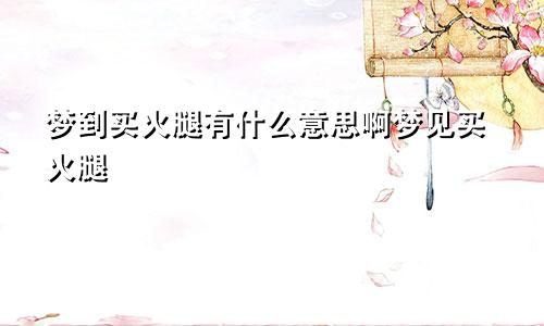 梦到买火腿有什么意思啊梦见买火腿