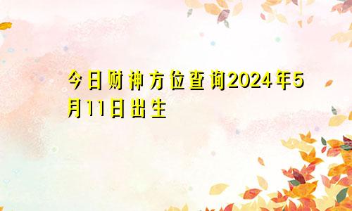 今日财神方位查询2024年5月11日出生