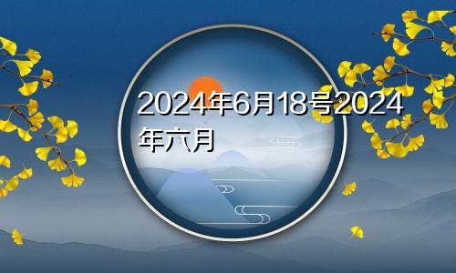 2024年6月18号2024年六月