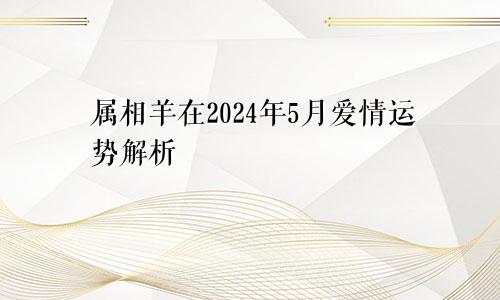 属相羊在2024年5月爱情运势解析
