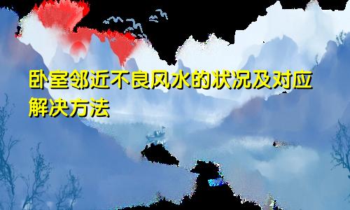 卧室邻近不良风水的状况及对应解决方法