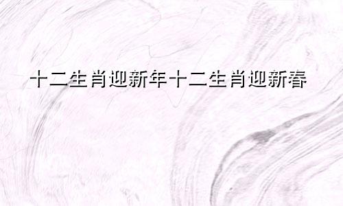 十二生肖迎新年十二生肖迎新春