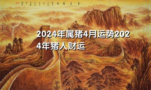 2024年属猪4月运势2024年猪人财运