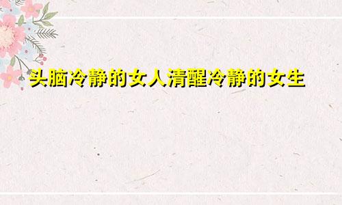 头脑冷静的女人清醒冷静的女生