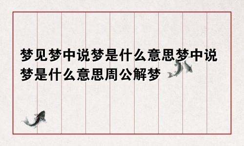 梦见梦中说梦是什么意思梦中说梦是什么意思周公解梦