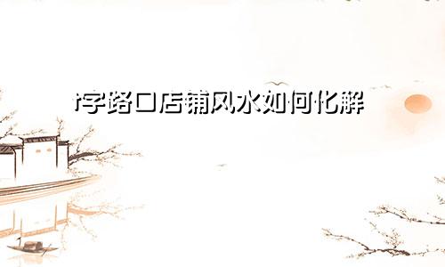 t字路口店铺风水如何化解