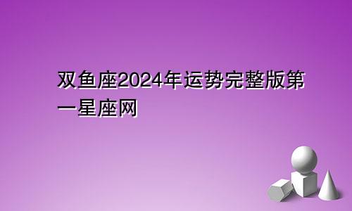 双鱼座2024年运势完整版第一星座网