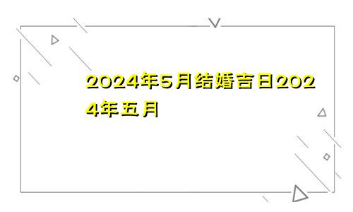2024年5月结婚吉日2024年五月
