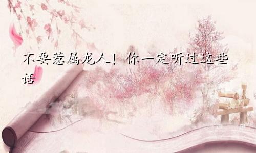 不要惹属龙人！你一定听过这些话