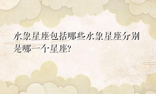水象星座包括哪些水象星座分别是哪一个星座?