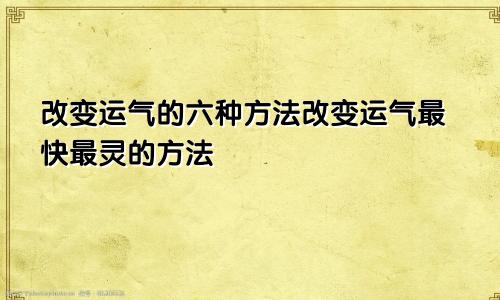 改变运气的六种方法改变运气最快最灵的方法