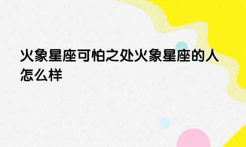火象星座可怕之处火象星座的人怎么样