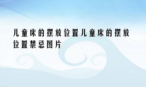 儿童床的摆放位置儿童床的摆放位置禁忌图片