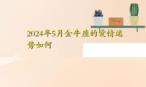 2024年5月金牛座的爱情运势如何